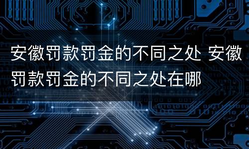 安徽罚款罚金的不同之处 安徽罚款罚金的不同之处在哪
