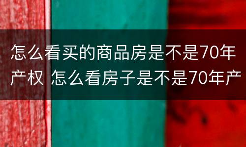 怎么看买的商品房是不是70年产权 怎么看房子是不是70年产权