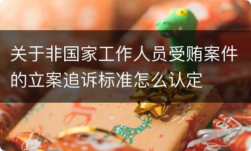 关于非国家工作人员受贿案件的立案追诉标准怎么认定