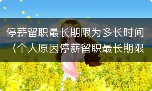 停薪留职最长期限为多长时间（个人原因停薪留职最长期限为多长时间）