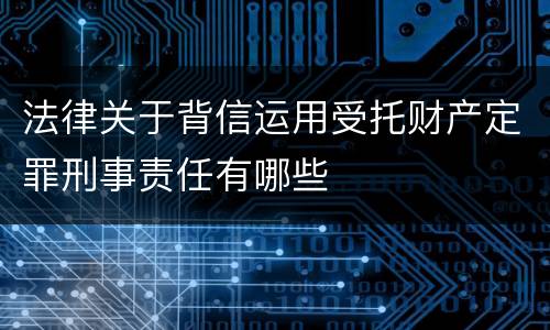 法律关于背信运用受托财产定罪刑事责任有哪些