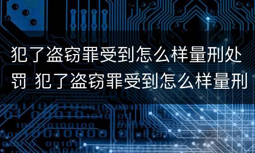 犯了盗窃罪受到怎么样量刑处罚 犯了盗窃罪受到怎么样量刑处罚多少钱