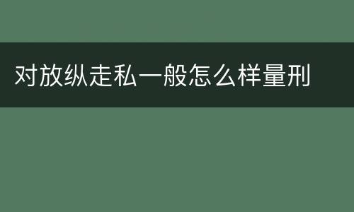 对放纵走私一般怎么样量刑