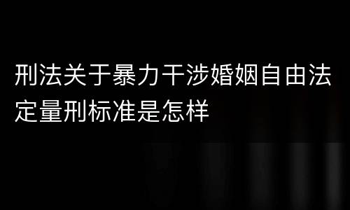 刑法关于暴力干涉婚姻自由法定量刑标准是怎样