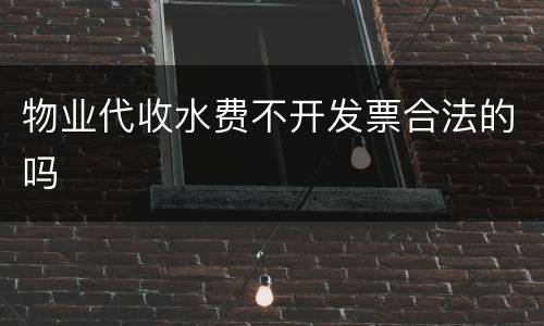 物业代收水费不开发票合法的吗