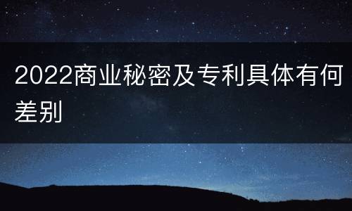 2022商业秘密及专利具体有何差别
