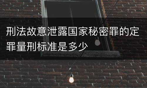 刑法故意泄露国家秘密罪的定罪量刑标准是多少