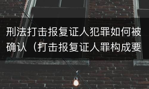 刑法打击报复证人犯罪如何被确认（打击报复证人罪构成要件）
