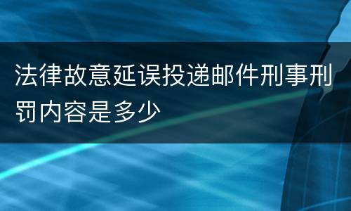 法律故意延误投递邮件刑事刑罚内容是多少