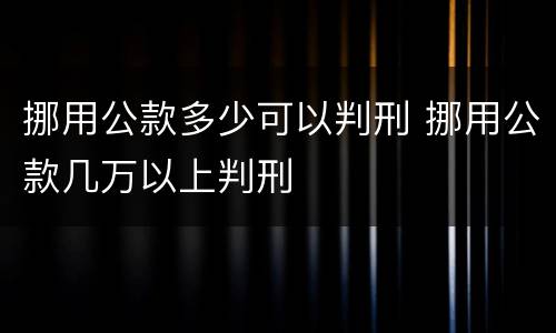 挪用公款多少可以判刑 挪用公款几万以上判刑