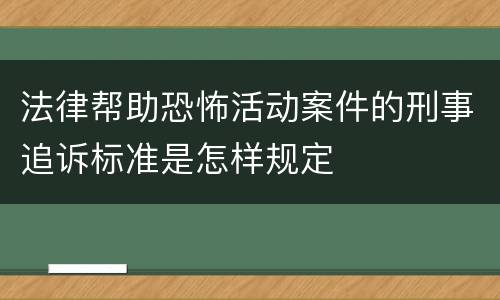 法律帮助恐怖活动案件的刑事追诉标准是怎样规定