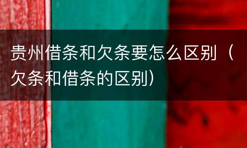 贵州借条和欠条要怎么区别（欠条和借条的区别）