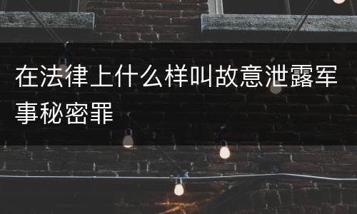 在法律上什么样叫故意泄露军事秘密罪
