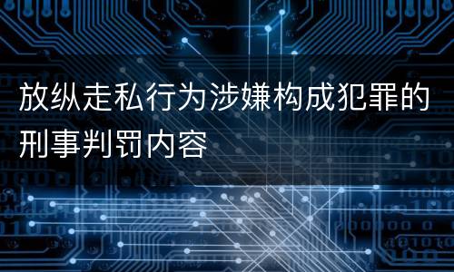 放纵走私行为涉嫌构成犯罪的刑事判罚内容