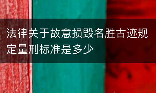 法律关于故意损毁名胜古迹规定量刑标准是多少