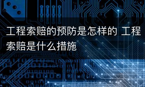 工程索赔的预防是怎样的 工程索赔是什么措施