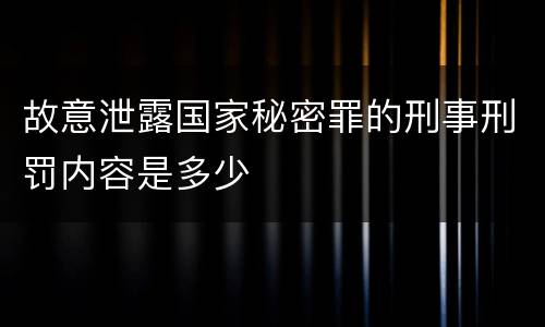 故意泄露国家秘密罪的刑事刑罚内容是多少
