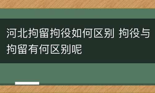 河北拘留拘役如何区别 拘役与拘留有何区别呢