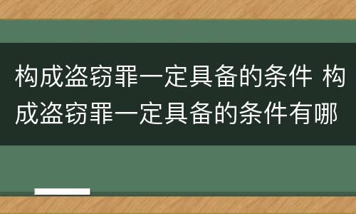 构成盗窃罪一定具备的条件 构成盗窃罪一定具备的条件有哪些