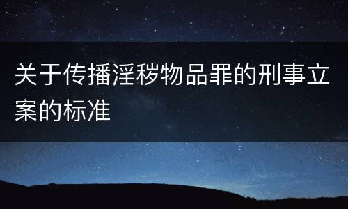 关于传播淫秽物品罪的刑事立案的标准