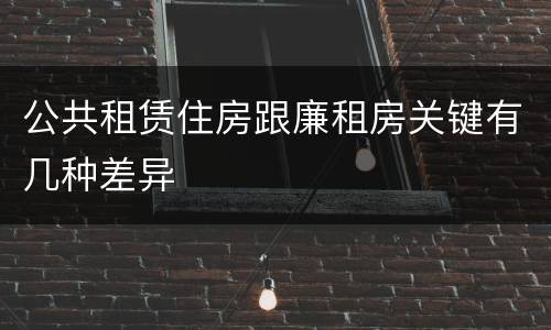 公共租赁住房跟廉租房关键有几种差异