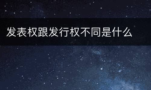 发表权跟发行权不同是什么