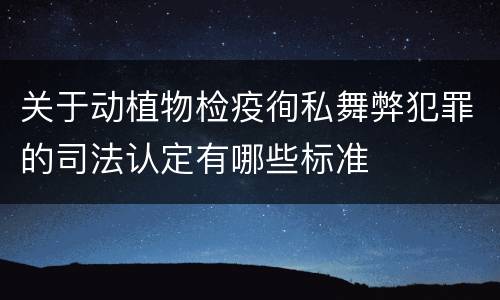 关于动植物检疫徇私舞弊犯罪的司法认定有哪些标准