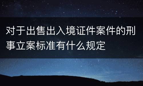 对于出售出入境证件案件的刑事立案标准有什么规定