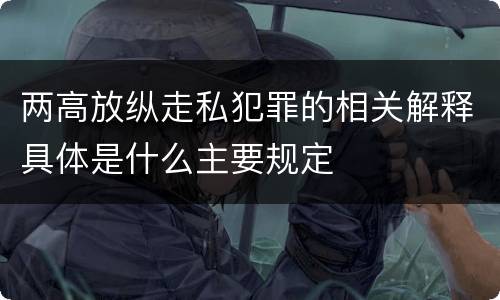 两高放纵走私犯罪的相关解释具体是什么主要规定