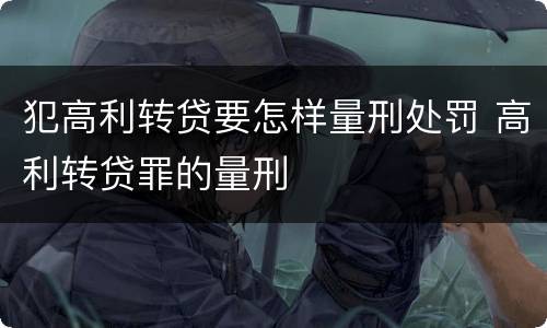 犯高利转贷要怎样量刑处罚 高利转贷罪的量刑