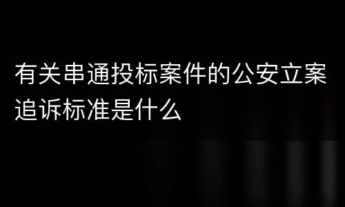 有关串通投标案件的公安立案追诉标准是什么