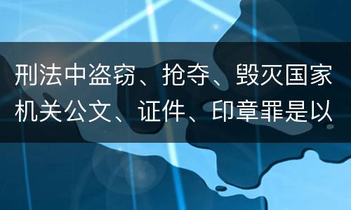 刑法中盗窃、抢夺、毁灭国家机关公文、证件、印章罪是以什么标准立案的
