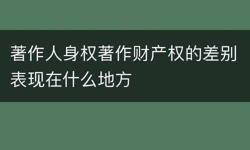 著作人身权著作财产权的差别表现在什么地方