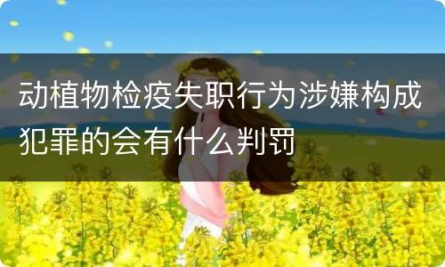 动植物检疫失职行为涉嫌构成犯罪的会有什么判罚
