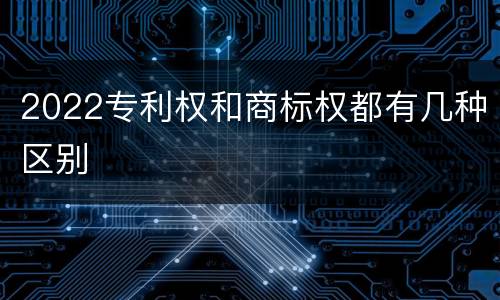 2022专利权和商标权都有几种区别