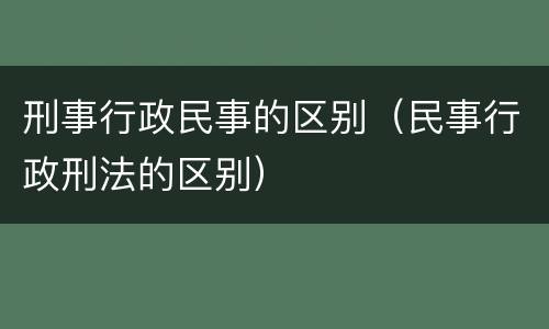 刑事行政民事的区别（民事行政刑法的区别）