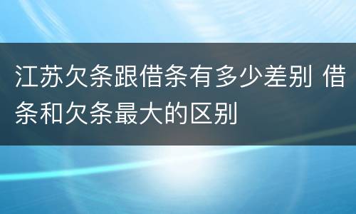 江苏欠条跟借条有多少差别 借条和欠条最大的区别