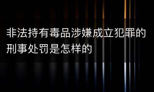 非法持有毒品涉嫌成立犯罪的刑事处罚是怎样的