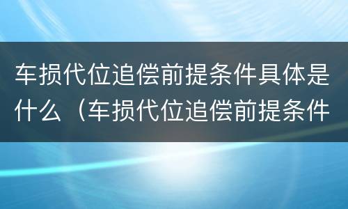 车损代位追偿前提条件具体是什么（车损代位追偿前提条件具体是什么内容）