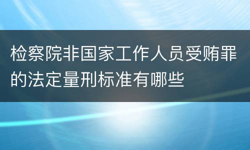 检察院非国家工作人员受贿罪的法定量刑标准有哪些