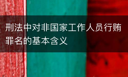 刑法中对非国家工作人员行贿罪名的基本含义