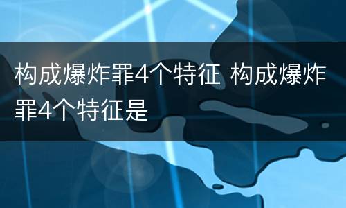 构成爆炸罪4个特征 构成爆炸罪4个特征是
