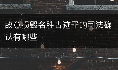 故意损毁名胜古迹罪的司法确认有哪些