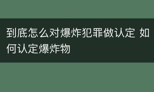 到底怎么对爆炸犯罪做认定 如何认定爆炸物