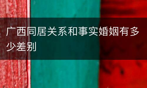 广西同居关系和事实婚姻有多少差别