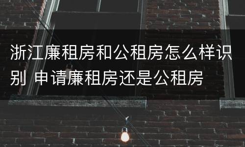浙江廉租房和公租房怎么样识别 申请廉租房还是公租房
