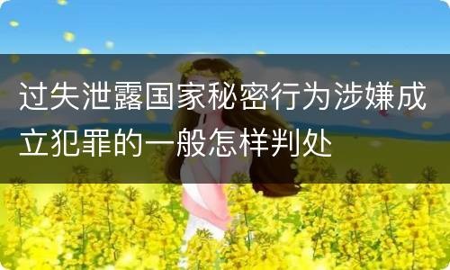 过失泄露国家秘密行为涉嫌成立犯罪的一般怎样判处