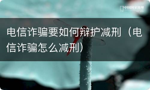 电信诈骗要如何辩护减刑（电信诈骗怎么减刑）