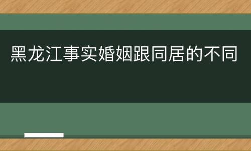 黑龙江事实婚姻跟同居的不同