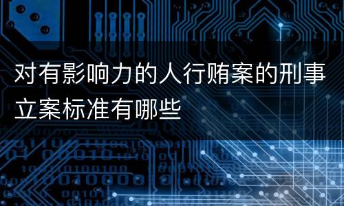 对有影响力的人行贿案的刑事立案标准有哪些